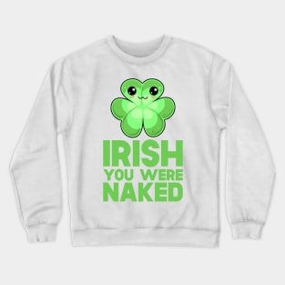 St Patricks Day Irish You Were Naked Crewneck Sweatshirt